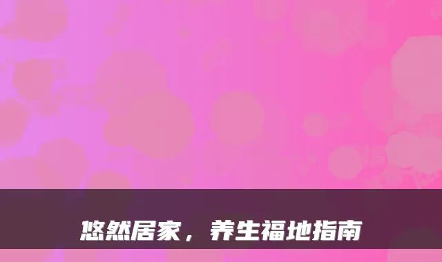 悠然居家，养生福地指南