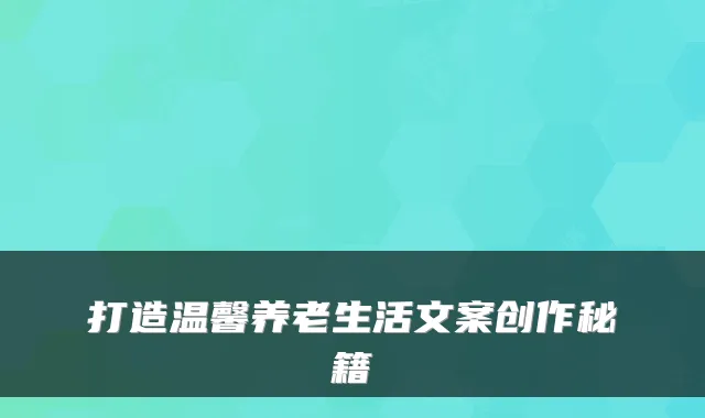 打造温馨养老生活文案创作秘籍