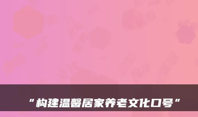 “构建温馨居家养老文化口号”