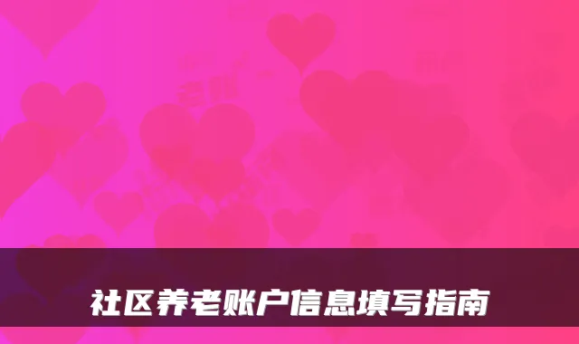 社区养老账户信息填写指南