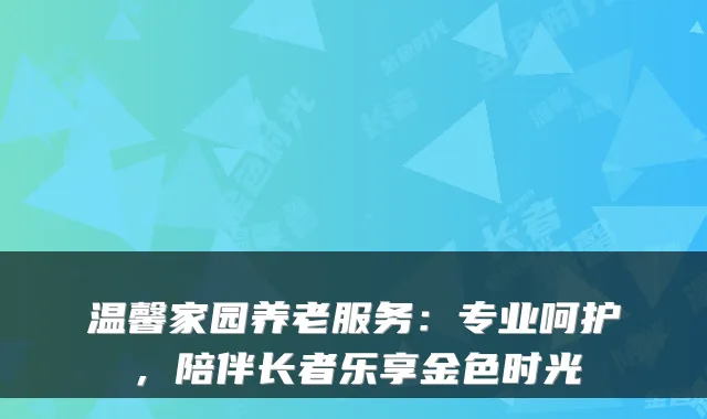 温馨家园养老服务:专业呵护,陪伴长者乐享金色时光