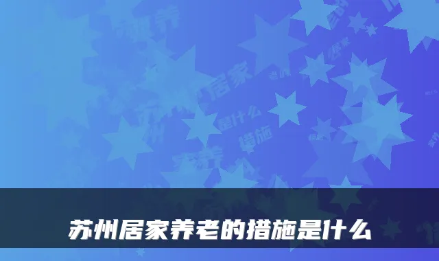 苏州居家养老的措施是什么