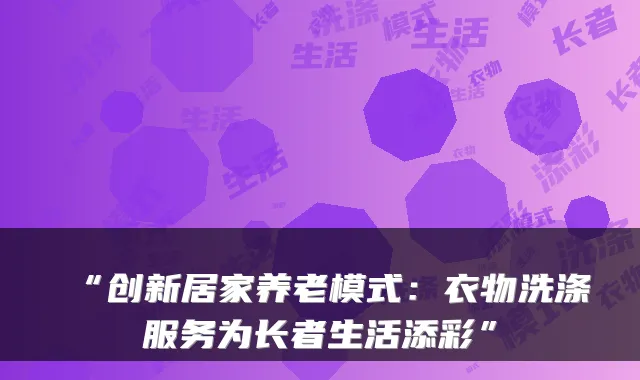 “创新居家养老模式：衣物洗涤服务为长者生活添彩”