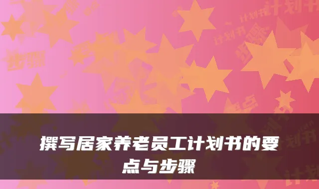 撰写居家养老员工计划书的要点与步骤