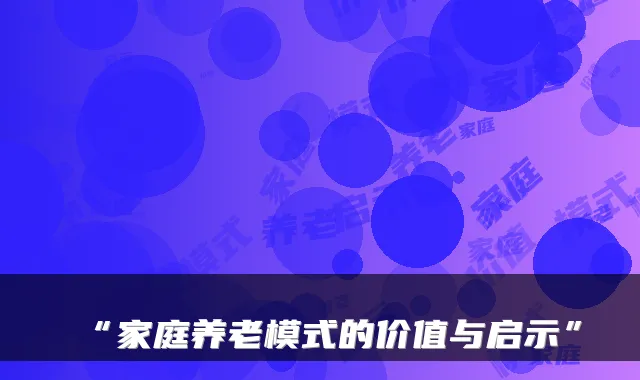 “家庭养老模式的价值与启示”