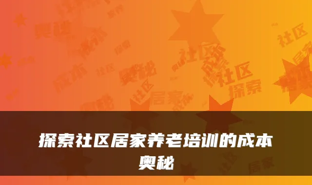 探索社区居家养老培训的成本奥秘