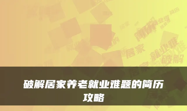 破解居家养老就业难题的简历攻略