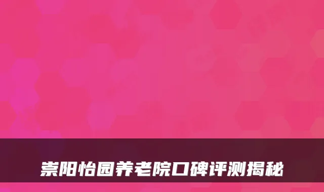 崇阳怡园养老院口碑评测揭秘