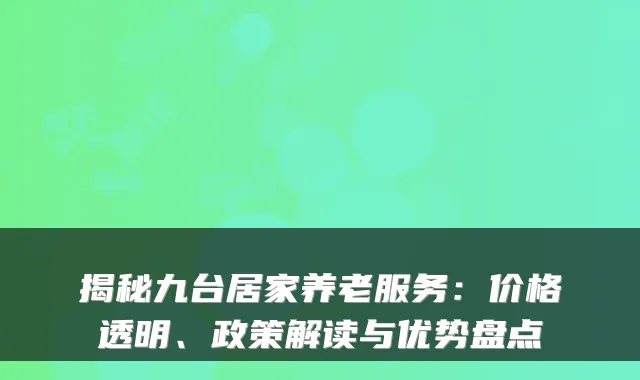 揭秘九台居家养老服务：价格透明、政策解读与优势盘点