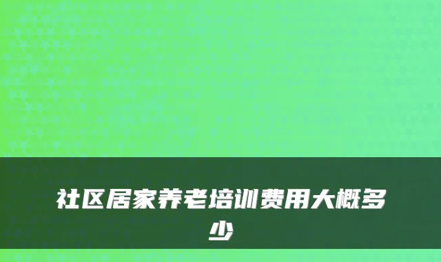 社区居家养老培训费用大概多少