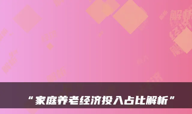 “家庭养老经济投入占比解析”