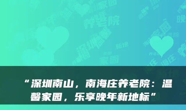 “深圳南山，南海庄养老院：温馨家园，乐享晚年新地标”