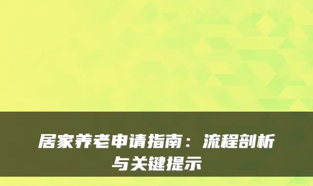 居家养老申请指南:流程剖析与关键提示