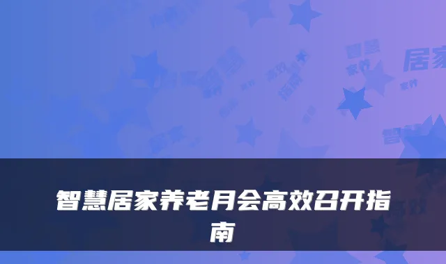 智慧居家养老月会高效召开指南