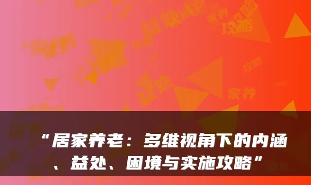 “居家养老:多维视角下的内涵、益处、困境与实施攻略”