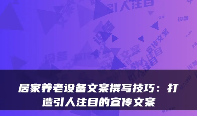 居家养老设备文案撰写技巧：打造引人注目的宣传文案