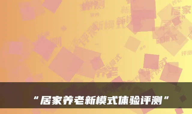 “居家养老新模式体验评测”
