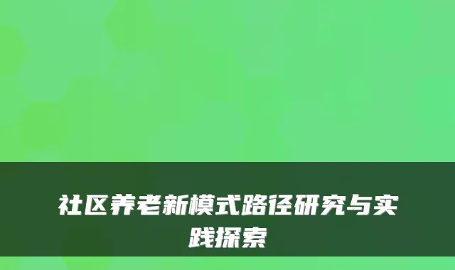 社区养老新模式路径研究与实践探索