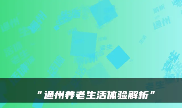 “通州养老生活体验解析”