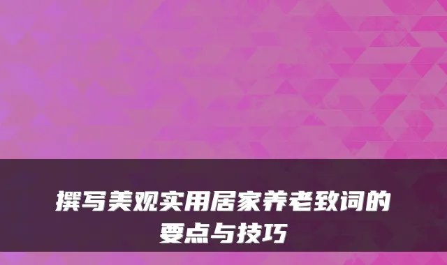 撰写美观实用居家养老致词的要点与技巧