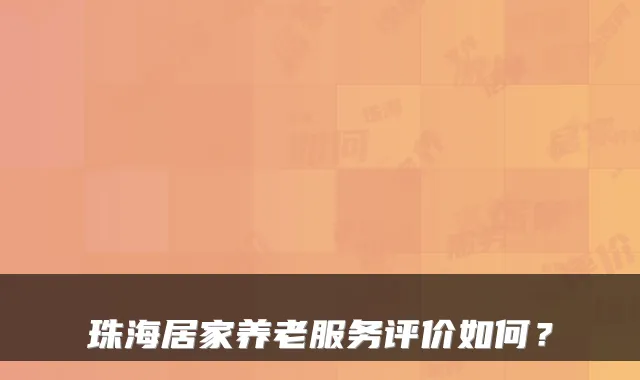 珠海居家养老服务评价如何？
