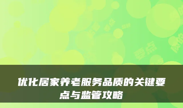优化居家养老服务品质的关键要点与监管攻略