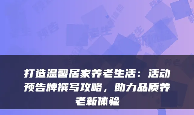 打造温馨居家养老生活:活动预告牌撰写攻略,助力品质养老新体验