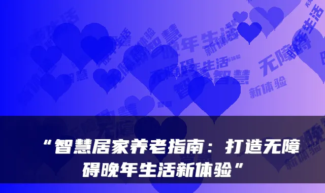 “智慧居家养老指南:打造无障碍晚年生活新体验”