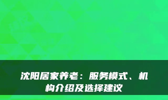 沈阳居家养老:服务模式、机构介绍及选择建议