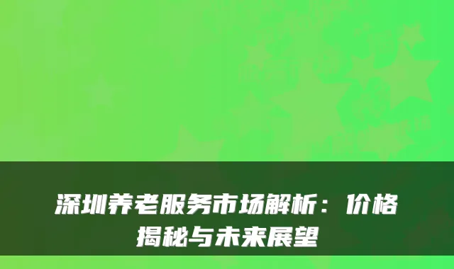 深圳养老服务市场解析:价格揭秘与未来展望