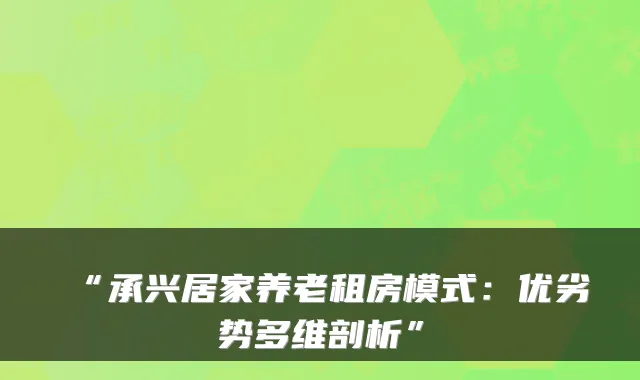 “承兴居家养老租房模式:优劣势多维剖析”