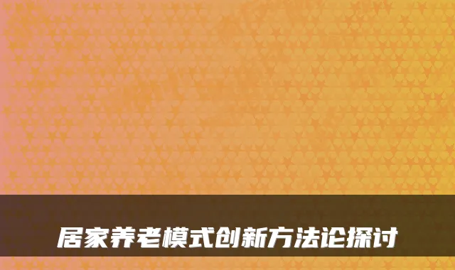 居家养老模式创新方法论探讨