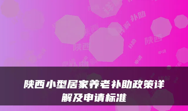 陕西小型居家养老补助政策详解及申请标准