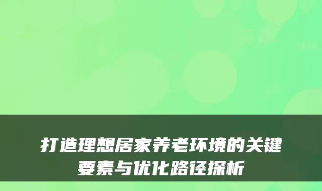 打造理想居家养老环境的关键要素与优化路径探析