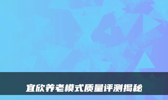 宜欣养老模式质量评测揭秘