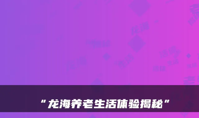 “龙海养老生活体验揭秘”