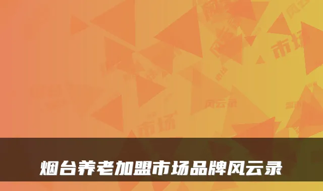 烟台养老加盟市场品牌风云录