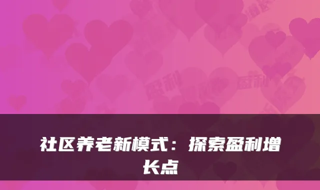 社区养老新模式：探索盈利增长点