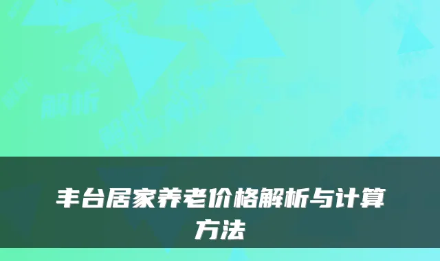 丰台居家养老价格解析与计算方法