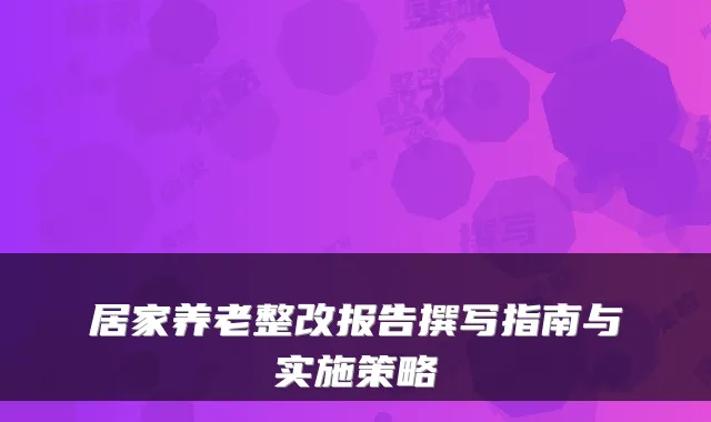 居家养老整改报告撰写指南与实施策略