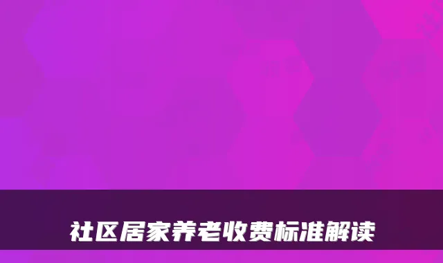 社区居家养老收费标准解读