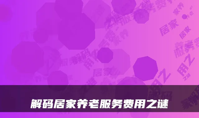 解码居家养老服务费用之谜