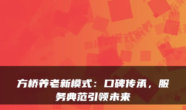 方桥养老新模式:口碑传承,服务典范引领未来