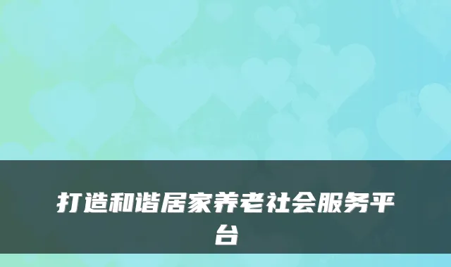打造和谐居家养老社会服务平台
