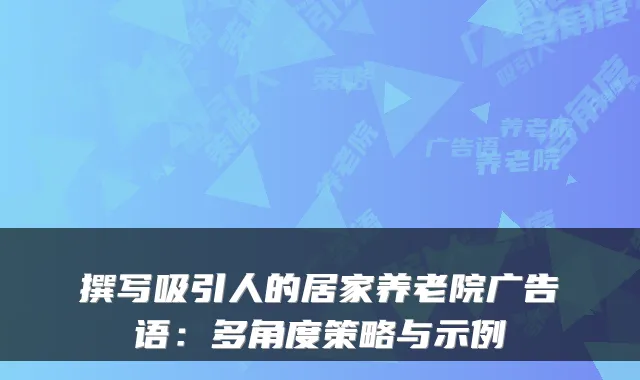 撰写吸引人的居家养老院广告语:多角度策略与示例