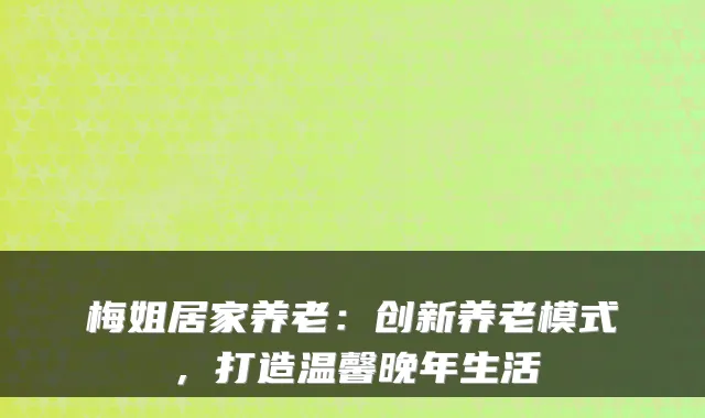 梅姐居家养老：创新养老模式，打造温馨晚年生活