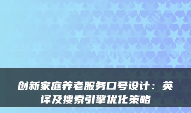 创新家庭养老服务口号设计:英译及搜索引擎优化策略