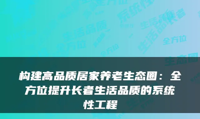 构建高品质居家养老生态圈:全方位提升长者生活品质的系统性工程