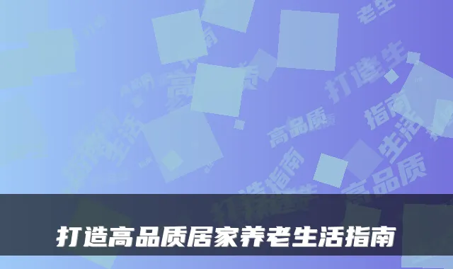 打造高品质居家养老生活指南