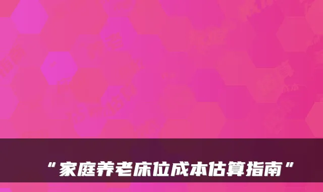 “家庭养老床位成本估算指南”